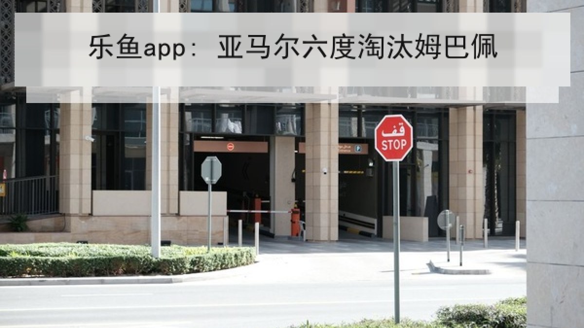 乐鱼app: 亚马尔六度淘汰姆巴佩 乐鱼app: 亚马尔六度淘汰姆巴佩